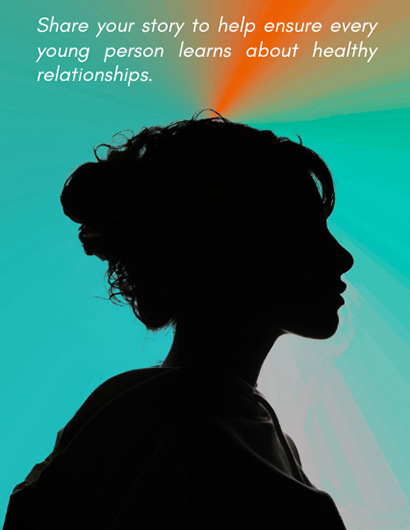 share your story to help ensure every young person learns about healthy relationships